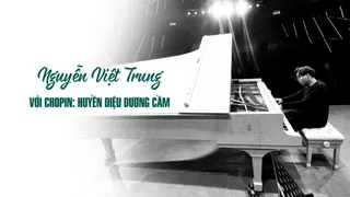 NGUYỄN VIỆT TRUNG - “CHOPIN: HUYỀN DIỆU DƯƠNG CẦM”